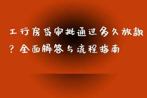工行房贷审批通过多久放款？全面解答与流程指南_https://wap.lcjysmgs.com_原油期货_第1张