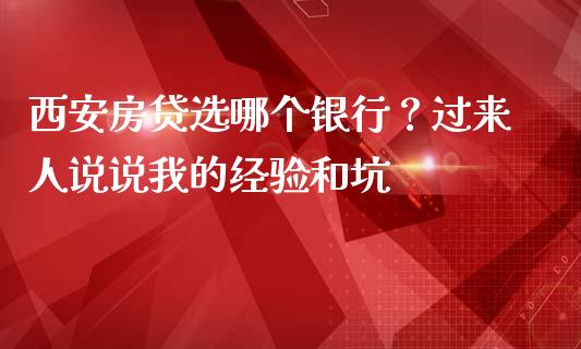 西安房贷选哪个银行？过来人说说我的经验和坑_https://wap.lcjysmgs.com_金融交易_第1张
