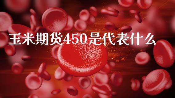 玉米期货450是代表什么_https://wap.lcjysmgs.com_原油期货_第1张