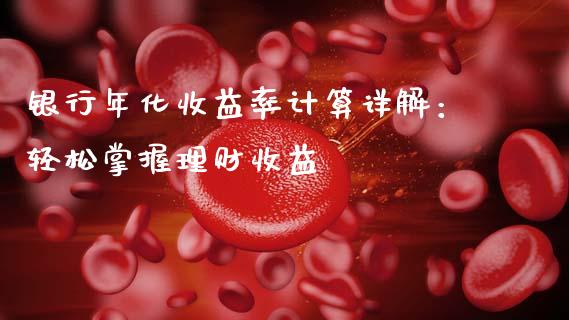 银行年化收益率计算详解：轻松掌握理财收益_https://wap.lcjysmgs.com_原油期货_第1张