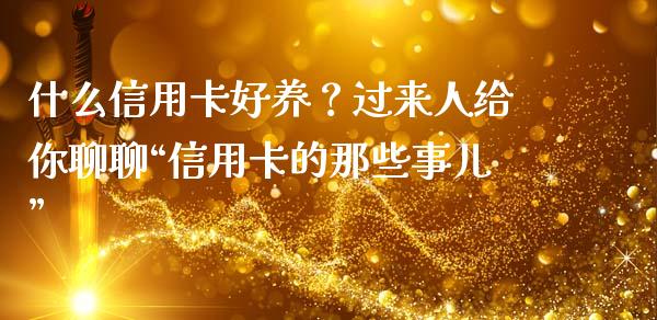 什么信用卡好养？过来人给你聊聊“信用卡的那些事儿”_https://wap.lcjysmgs.com_原油期货_第1张