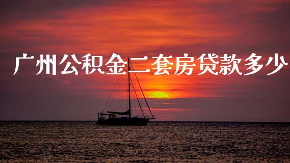 广州公积金二套房贷款多少_https://wap.lcjysmgs.com_元宇宙_第1张