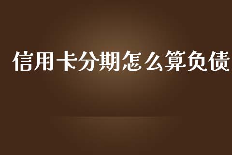 信用卡分期怎么算负债_https://wap.lcjysmgs.com_元宇宙_第1张