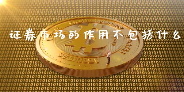 证券市场的作用不包括什么_https://wap.lcjysmgs.com_原油期货_第1张