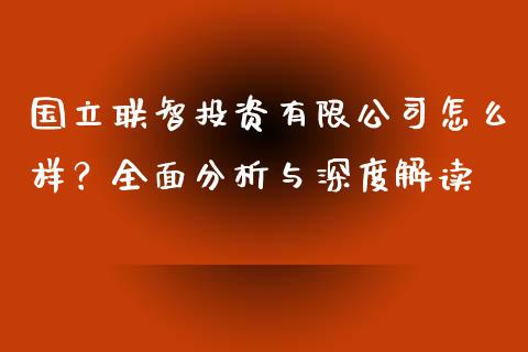 国立联智投资有限公司怎么样？全面分析与深度解读_https://wap.lcjysmgs.com_债券基金_第1张