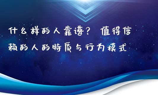 什么样的人靠谱？ 值得信赖的人的特质与行为模式_https://wap.lcjysmgs.com_原油期货_第1张