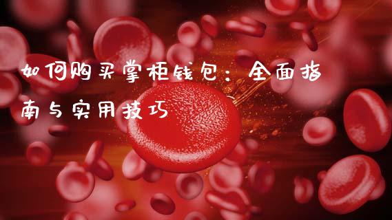 如何购买掌柜钱包：全面指南与实用技巧_https://wap.lcjysmgs.com_原油期货_第1张