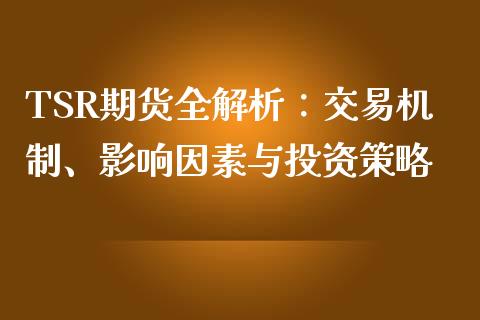 TSR期货全解析：交易机制、影响因素与投资策略_https://wap.lcjysmgs.com_金融交易_第1张