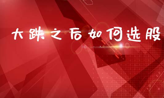 大跌之后如何选股_https://wap.lcjysmgs.com_债券基金_第1张