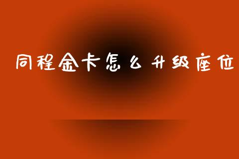 同程金卡怎么升级座位_https://wap.lcjysmgs.com_原油期货_第1张