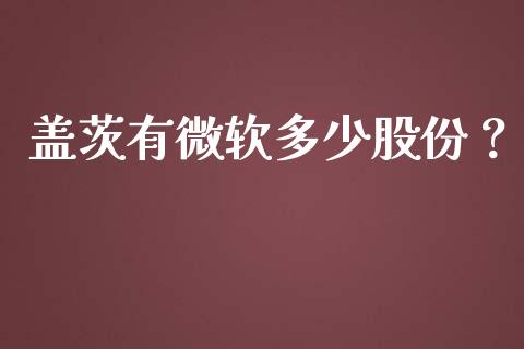 盖茨有微软多少股份？_https://wap.lcjysmgs.com_金融交易_第1张