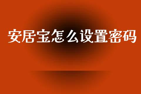 安居宝怎么设置密码_https://wap.lcjysmgs.com_元宇宙_第1张