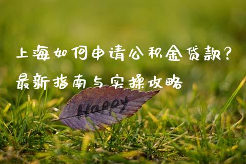 上海如何申请公积金贷款？最新指南与实操攻略_https://wap.lcjysmgs.com_元宇宙_第1张
