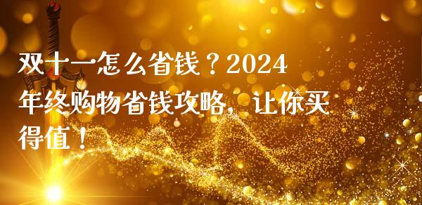 双十一怎么省钱？2024年终购物省钱攻略，让你买得值！_https://wap.lcjysmgs.com_原油期货_第1张