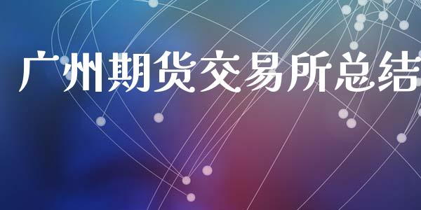 广州期货交易所总结_https://wap.lcjysmgs.com_金融交易_第1张