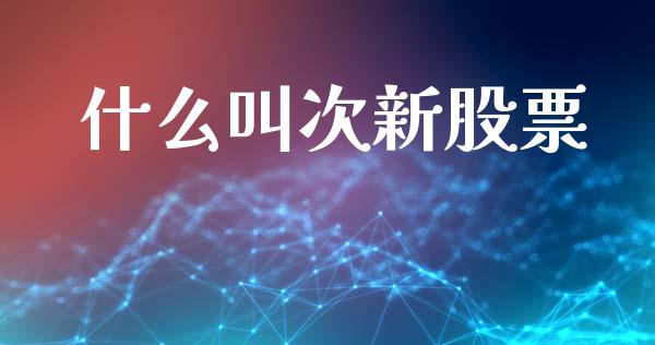 什么叫次新股票_https://wap.lcjysmgs.com_原油期货_第1张
