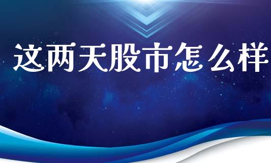 这两天股市怎么样_https://wap.lcjysmgs.com_金融交易_第1张