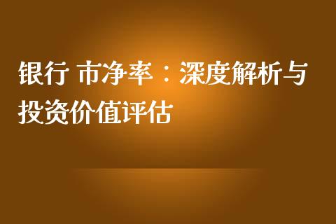 银行 市净率：深度解析与投资价值评估_https://wap.lcjysmgs.com_金融交易_第1张