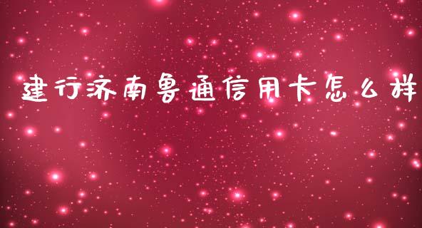建行济南鲁通信用卡怎么样_https://wap.lcjysmgs.com_原油期货_第1张