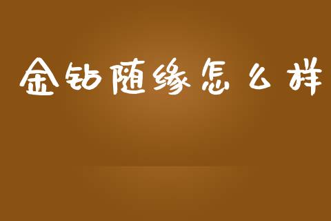 金钻随缘怎么样_https://wap.lcjysmgs.com_原油期货_第1张