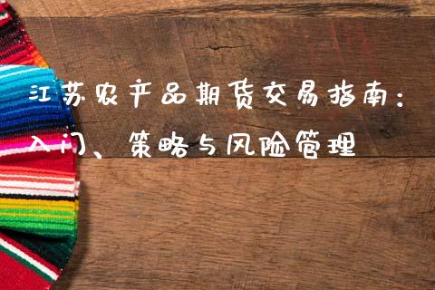 江苏农产品期货交易指南：入门、策略与风险管理_https://wap.lcjysmgs.com_元宇宙_第1张