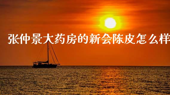 张仲景大药房的新会陈皮怎么样_https://wap.lcjysmgs.com_元宇宙_第1张