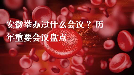 安徽举办过什么会议? 历年重要会议盘点_金融交易_第1张_金融交易_元宇宙_原油期货_债券基金 安徽举办过什么会议? 历年重要会议盘点_https://wap.lcjysmgs.com_金融交易_第1张
