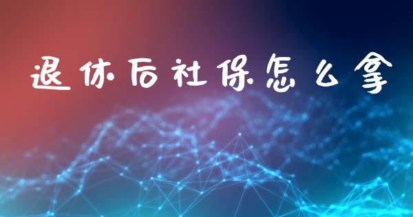 退休后社保怎么拿_https://wap.lcjysmgs.com_债券基金_第1张