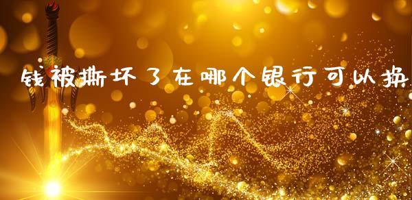 钱被撕坏了在哪个银行可以换_https://wap.lcjysmgs.com_债券基金_第1张