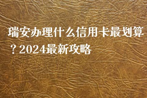 瑞安办理什么信用卡最划算？2024最新攻略_https://wap.lcjysmgs.com_原油期货_第1张