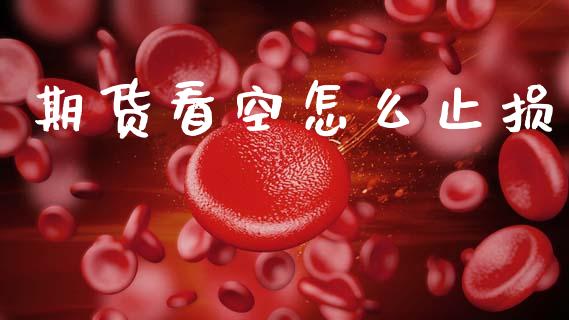 期货看空怎么止损_金融交易_第1张_金融交易_元宇宙_原油期货_债券基金 期货看空怎么止损_https://wap.lcjysmgs.com_金融交易_第1张