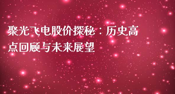 聚光飞电股价探秘：历史高点回顾与未来展望_https://wap.lcjysmgs.com_金融交易_第1张