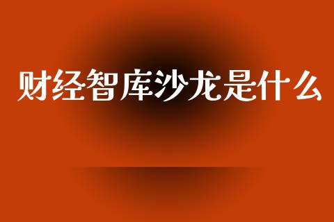财经智库沙龙是什么_https://wap.lcjysmgs.com_原油期货_第1张