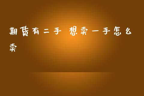 期货有二手 想卖一手怎么卖_https://wap.lcjysmgs.com_原油期货_第1张