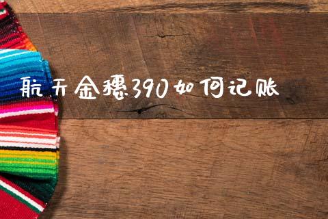 航天金穗390如何记账_https://wap.lcjysmgs.com_元宇宙_第1张