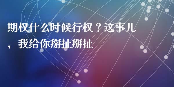期权什么时候行权？这事儿，我给你掰扯掰扯_https://wap.lcjysmgs.com_元宇宙_第1张