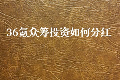36氪众筹投资如何分红_https://wap.lcjysmgs.com_原油期货_第1张