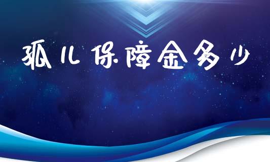 孤儿保障金多少_https://wap.lcjysmgs.com_金融交易_第1张