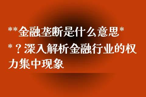**金融垄断是什么意思**？深入解析金融行业的权力集中现象_https://wap.lcjysmgs.com_债券基金_第1张