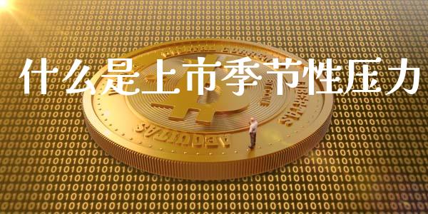 什么是上市季节性压力_https://wap.lcjysmgs.com_债券基金_第1张