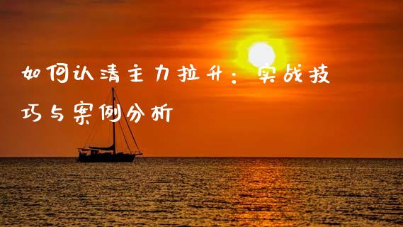 如何认清主力拉升：实战技巧与案例分析_https://wap.lcjysmgs.com_金融交易_第1张
