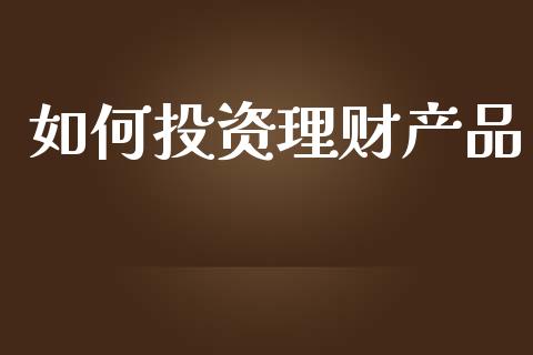 如何投资理财产品_https://wap.lcjysmgs.com_金融交易_第1张