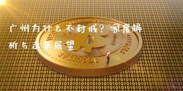 广州为什么不封城？深度解析与未来展望_https://wap.lcjysmgs.com_金融交易_第1张