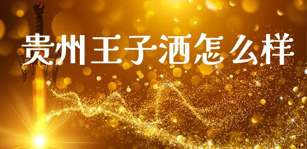 贵州王子洒怎么样_https://wap.lcjysmgs.com_金融交易_第1张