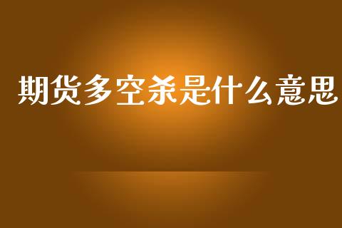 期货多空杀是什么意思_https://wap.lcjysmgs.com_债券基金_第1张