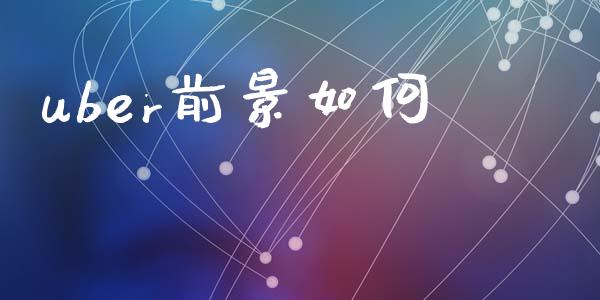 uber前景如何_https://wap.lcjysmgs.com_金融交易_第1张