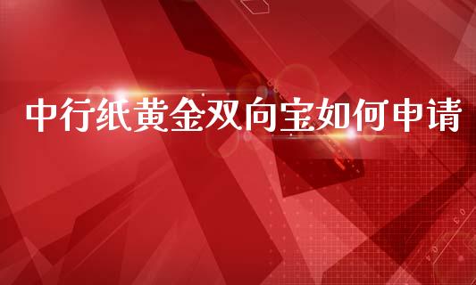 中行纸黄金双向宝如何申请_https://wap.lcjysmgs.com_元宇宙_第1张