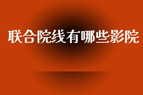 联合院线有哪些影院_https://wap.lcjysmgs.com_原油期货_第1张
