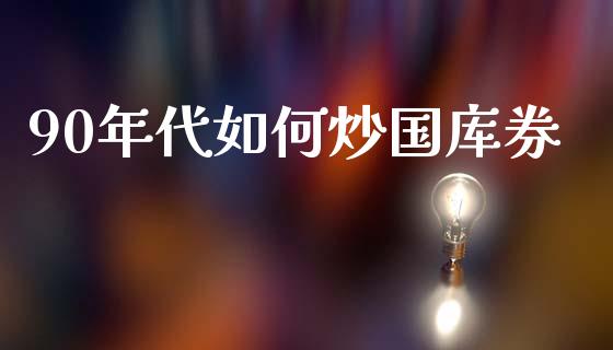 90年代如何炒国库券_https://wap.lcjysmgs.com_元宇宙_第1张
