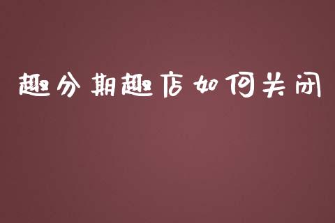 趣分期趣店如何关闭_https://wap.lcjysmgs.com_金融交易_第1张